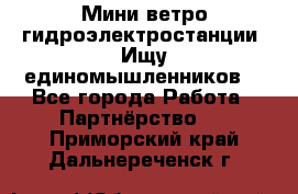 Мини ветро-гидроэлектростанции. Ищу единомышленников. - Все города Работа » Партнёрство   . Приморский край,Дальнереченск г.